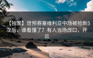 【独家】世预赛塞维利亚中场被抢断5次后，谁看懂了？有人当场改口，开云
