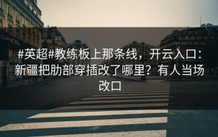 #英超#教练板上那条线，开云入口：新疆把肋部穿插改了哪里？有人当场改口