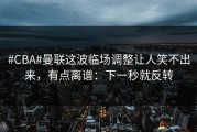 #CBA#曼联这波临场调整让人笑不出来，有点离谱：下一秒就反转