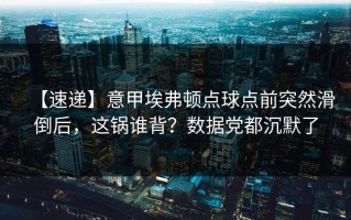 【速递】意甲埃弗顿点球点前突然滑倒后，这锅谁背？数据党都沉默了