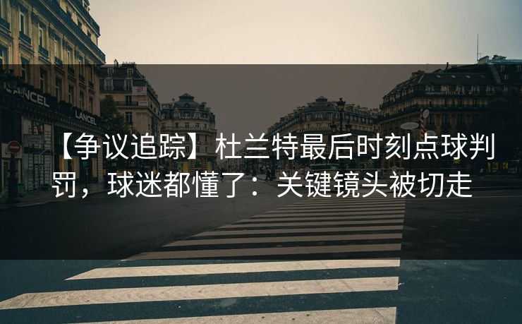 【争议追踪】杜兰特最后时刻点球判罚，球迷都懂了：关键镜头被切走-第1张图片-开云体育Kaiyunapp下载 - 官方正版