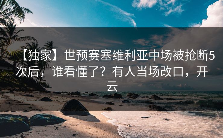 【独家】世预赛塞维利亚中场被抢断5次后，谁看懂了？有人当场改口，开云-第1张图片-开云体育Kaiyunapp下载 - 官方正版